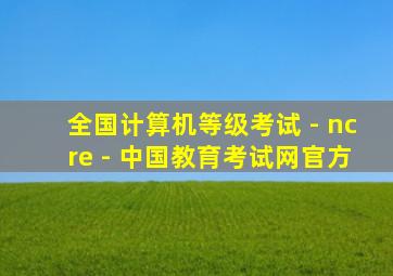 全国计算机等级考试 - ncre - 中国教育考试网官方